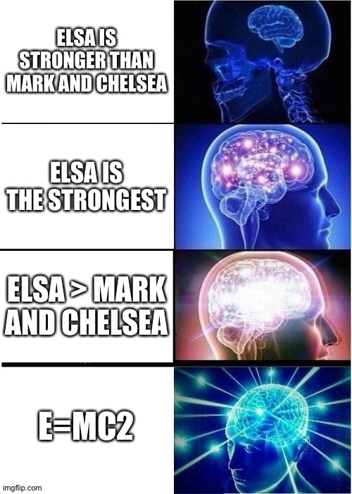 I still find it funny | ELSA IS STRONGER THAN MARK AND CHELSEA; ELSA IS THE STRONGEST; ELSA > MARK AND CHELSEA; E=MC2 | image tagged in memes,expanding brain | made w/ Imgflip meme maker