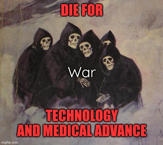 Deaths | DIE FOR TECHNOLOGY AND MEDICAL ADVANCE War | image tagged in deaths | made w/ Imgflip meme maker