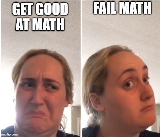 I HATE Math | FAIL MATH; GET GOOD AT MATH | image tagged in kombucha girl,math,middle school,school | made w/ Imgflip meme maker