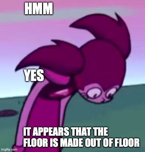 flør | HMM; YES; IT APPEARS THAT THE FLOOR IS MADE OUT OF FLOOR | image tagged in tall spinel | made w/ Imgflip meme maker