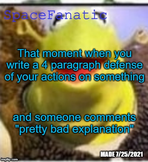 Ye Olde Announcements | That moment when you write a 4 paragraph defense of your actions on something; and someone comments "pretty bad explanation" | image tagged in spacefanatic announcement temp | made w/ Imgflip meme maker