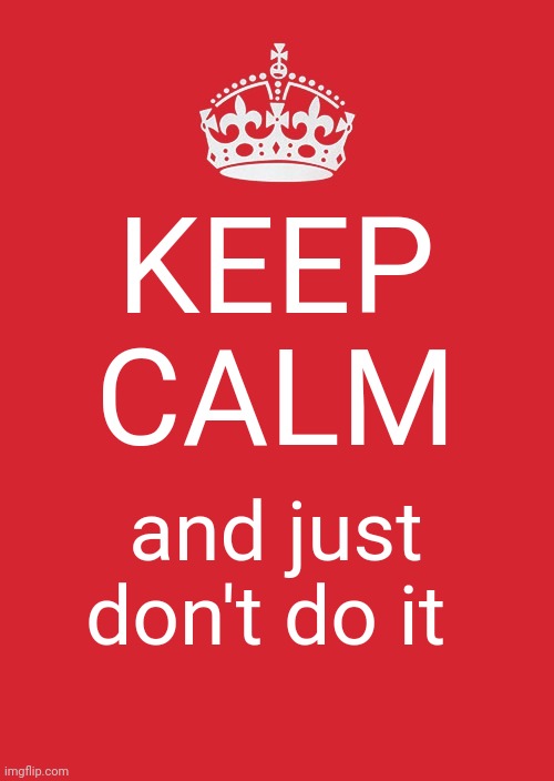 When you're about to do your homework |  KEEP CALM; and just don't do it | image tagged in memes,keep calm,homework | made w/ Imgflip meme maker