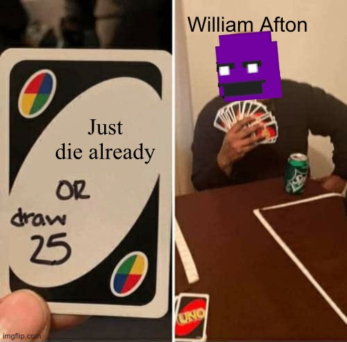 Just Die Already | William Afton; Just die already | image tagged in memes,uno draw 25 cards | made w/ Imgflip meme maker