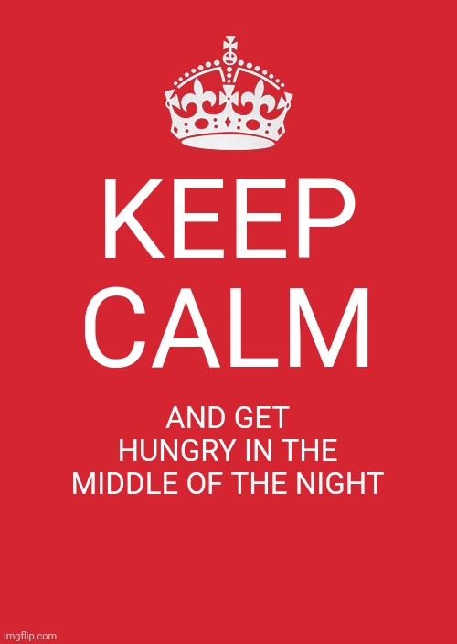 Me every night | KEEP CALM; AND GET HUNGRY IN THE MIDDLE OF THE NIGHT | image tagged in memes,keep calm and carry on red | made w/ Imgflip meme maker