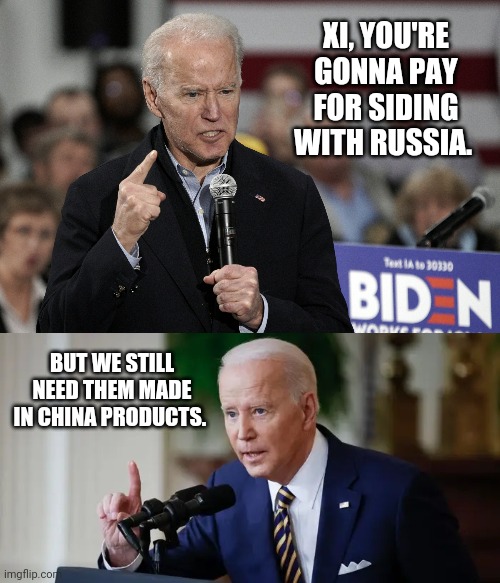 Don't expect made in China to be removed from the shelves. | XI, YOU'RE GONNA PAY FOR SIDING WITH RUSSIA. BUT WE STILL NEED THEM MADE IN CHINA PRODUCTS. | image tagged in joe biden angry,joe biden serious | made w/ Imgflip meme maker