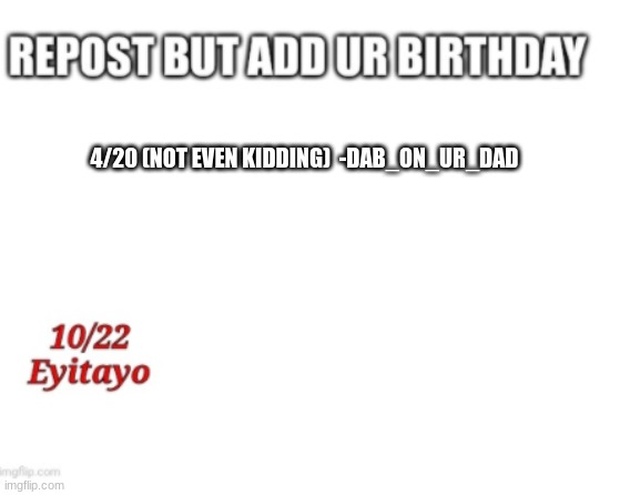 4/20 (NOT EVEN KIDDING)  -DAB_ON_UR_DAD | image tagged in 420,repost | made w/ Imgflip meme maker