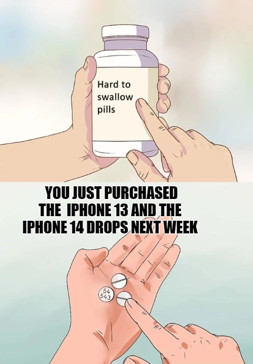 came to quick | YOU JUST PURCHASED THE  IPHONE 13 AND THE IPHONE 14 DROPS NEXT WEEK | image tagged in memes,hard to swallow pills | made w/ Imgflip meme maker