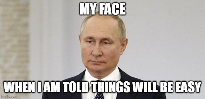 when i am told things will be easy | MY FACE; WHEN I AM TOLD THINGS WILL BE EASY | image tagged in vladimir putin,ukraine,easy,lies,funny | made w/ Imgflip meme maker