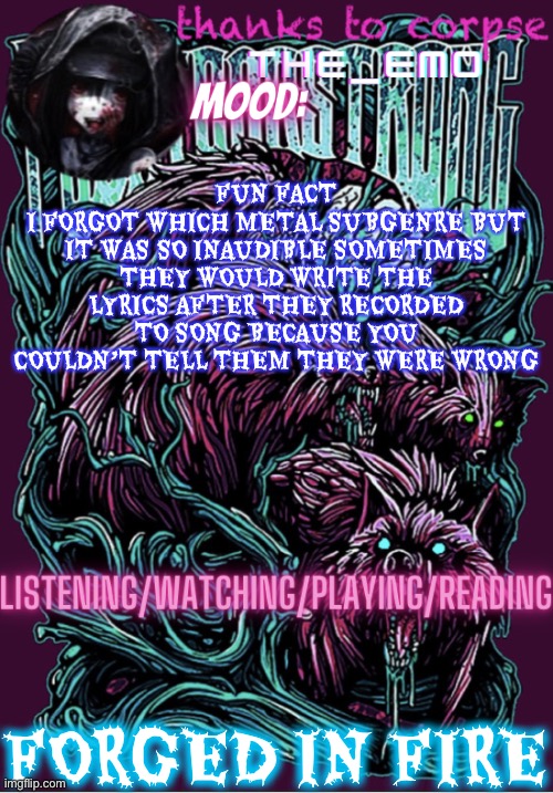 The razor blade ninja | FUN FACT
I FORGOT WHICH METAL SUBGENRE BUT IT WAS SO INAUDIBLE SOMETIMES THEY WOULD WRITE THE LYRICS AFTER THEY RECORDED TO SONG BECAUSE YOU COULDN’T TELL THEM THEY WERE WRONG; FORGED IN FIRE | image tagged in the razor blade ninja | made w/ Imgflip meme maker