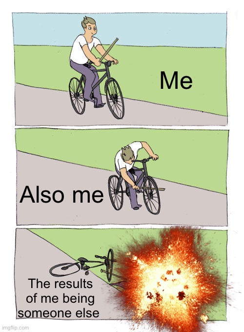 Bike Fall Meme | Me Also me The results of me being someone else | image tagged in memes,bike fall | made w/ Imgflip meme maker