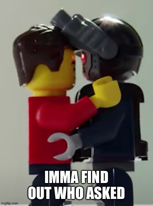 Lego man hugging a lego robot | IMMA FIND OUT WHO ASKED | image tagged in lego man hugging a lego robot | made w/ Imgflip meme maker