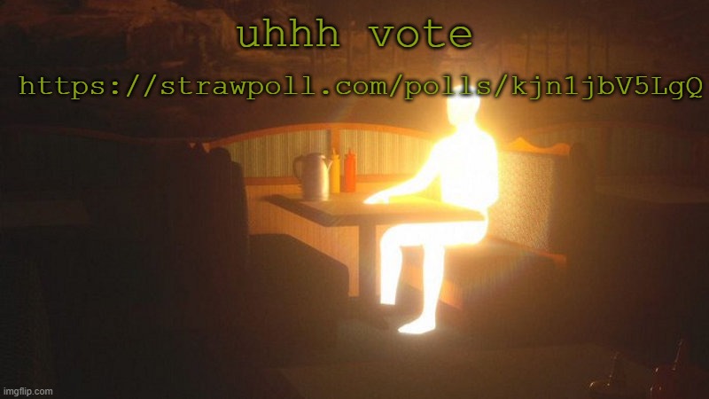 https://strawpoll.com/polls/kjn1jbV5LgQ | https://strawpoll.com/polls/kjn1jbV5LgQ; uhhh vote | image tagged in glowing guy | made w/ Imgflip meme maker