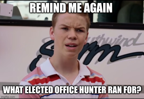 You Guys are Getting Paid | REMIND ME AGAIN WHAT ELECTED OFFICE HUNTER RAN FOR? | image tagged in you guys are getting paid | made w/ Imgflip meme maker
