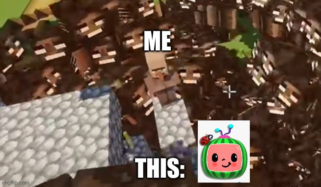Cocomelon be like | ME; THIS: | image tagged in villager and withers | made w/ Imgflip meme maker