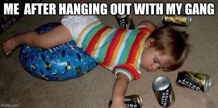 all babies dreams | ME  AFTER HANGING OUT WITH MY GANG | image tagged in baby,beer,silly,cute | made w/ Imgflip meme maker