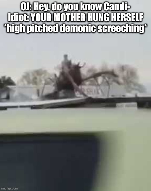 IS THAT A MAN RIDING A SHRIMP | OJ: Hey, do you know Candi-
Idiot: YOUR MOTHER HUNG HERSELF
*high pitched demonic screeching* | image tagged in is that a man riding a shrimp | made w/ Imgflip meme maker
