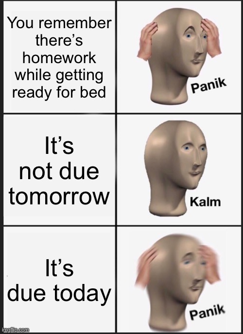 Panik Kalm Panik Meme | You remember there’s homework while getting ready for bed; It’s not due tomorrow; It’s due today | image tagged in memes,panik kalm panik,homework | made w/ Imgflip meme maker
