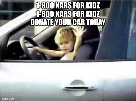 kid driving | 1-800 KARS FOR KIDZ
1-800 KARS FOR KIDZ
DONATE YOUR CAR TODAY | image tagged in kid driving | made w/ Imgflip meme maker