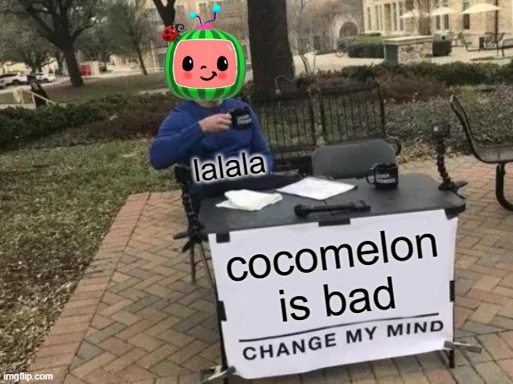 cocmelon is bad change my mind | lalala; cocomelon is bad | image tagged in memes,change my mind | made w/ Imgflip meme maker