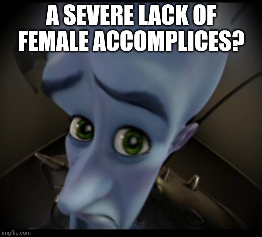 Megamind peeking | A SEVERE LACK OF FEMALE ACCOMPLICES? | image tagged in no bitches | made w/ Imgflip meme maker