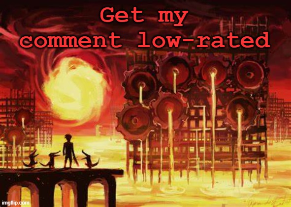 Why not | Get my comment low-rated | image tagged in land of heat and clockwork | made w/ Imgflip meme maker