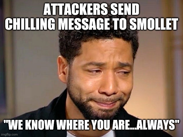 Jussie Smollet Crying | ATTACKERS SEND CHILLING MESSAGE TO SMOLLET; "WE KNOW WHERE YOU ARE...ALWAYS" | image tagged in jussie smollet crying | made w/ Imgflip meme maker