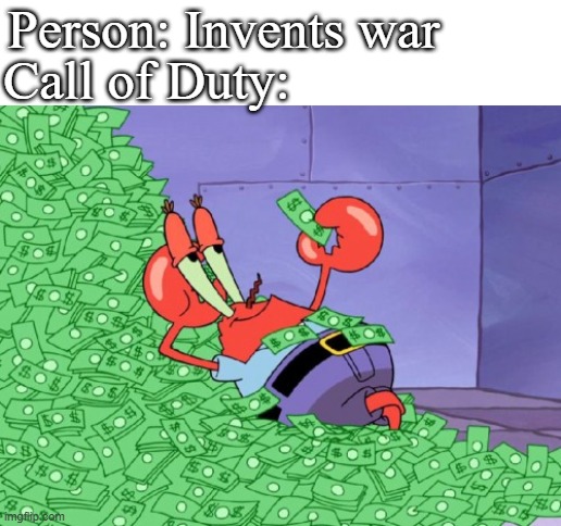 Cod be like | Person: Invents war; Call of Duty: | image tagged in mr krabs money | made w/ Imgflip meme maker
