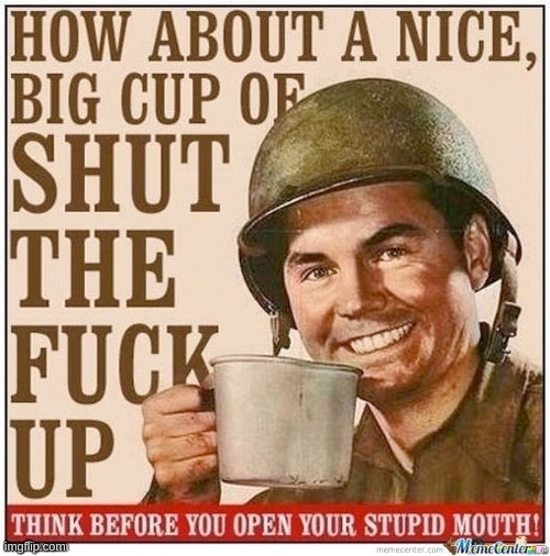 How about a nice big cup of shut the fuck up | image tagged in how about a nice big cup of shut the fuck up | made w/ Imgflip meme maker