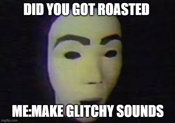 Walten Files Face | DID YOU GOT ROASTED; ME:MAKE GLITCHY SOUNDS | image tagged in walten files face | made w/ Imgflip meme maker