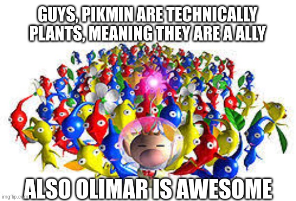 maybe they are a plantimal, either way anti furry | GUYS, PIKMIN ARE TECHNICALLY PLANTS, MEANING THEY ARE A ALLY; ALSO OLIMAR IS AWESOME | image tagged in pikmins | made w/ Imgflip meme maker