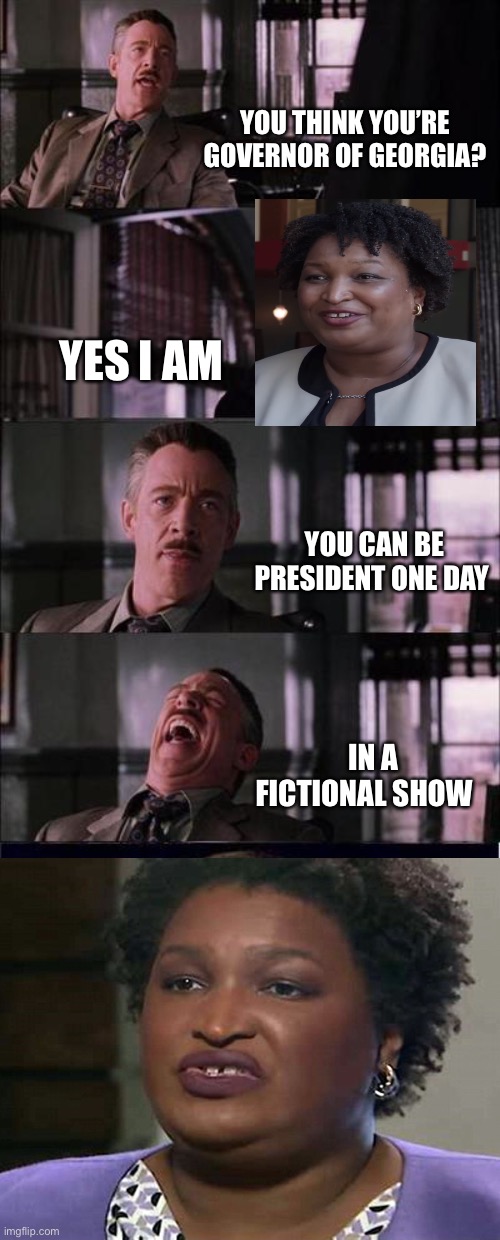 Peter Parker Cry | YOU THINK YOU’RE GOVERNOR OF GEORGIA? YES I AM; YOU CAN BE PRESIDENT ONE DAY; IN A FICTIONAL SHOW | image tagged in memes,peter parker cry | made w/ Imgflip meme maker