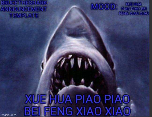 Xue hua piao piao bei feng xiao xiao | XUE HUA  PIAO PIAO BEI FENG XIAO XIAO; XUE HUA PIAO PIAO BEI FENG XIAO XIAO | image tagged in brucetheshark announcement temp | made w/ Imgflip meme maker