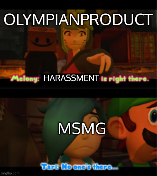 Is right there, no one's there | OLYMPIANPRODUCT; HARASSMENT; MSMG | image tagged in is right there no one's there | made w/ Imgflip meme maker