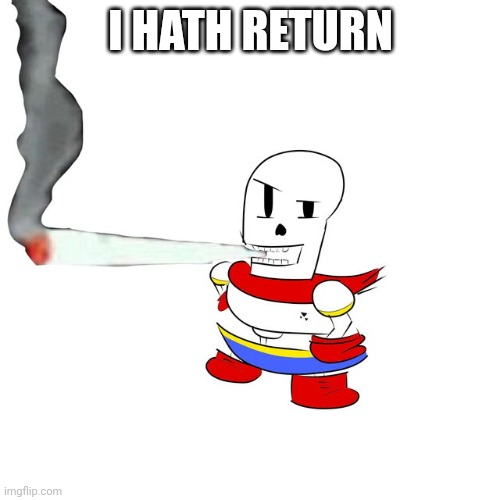 Papyrus smokes a fat blunt | I HATH RETURN | image tagged in papyrus smokes a fat blunt | made w/ Imgflip meme maker