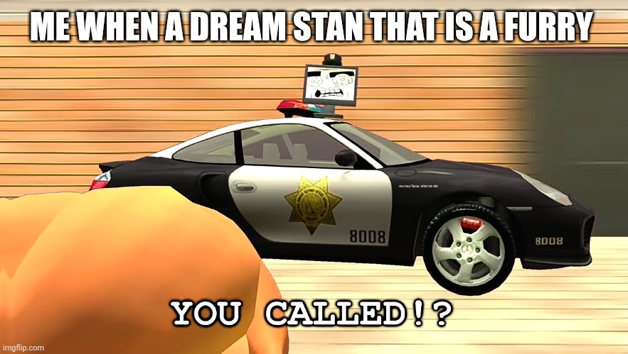 You called!? | ME WHEN A DREAM STAN THAT IS A FURRY | image tagged in you called | made w/ Imgflip meme maker