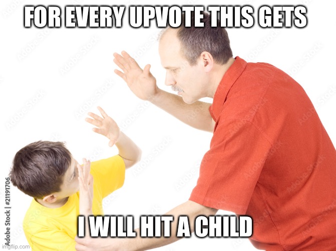 Dew it | FOR EVERY UPVOTE THIS GETS; I WILL HIT A CHILD | made w/ Imgflip meme maker