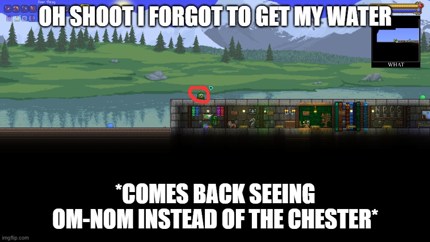 when you forget to get your water for playing terraria. | OH SHOOT I FORGOT TO GET MY WATER; *COMES BACK SEEING OM-NOM INSTEAD OF THE CHESTER* | image tagged in terraria | made w/ Imgflip meme maker