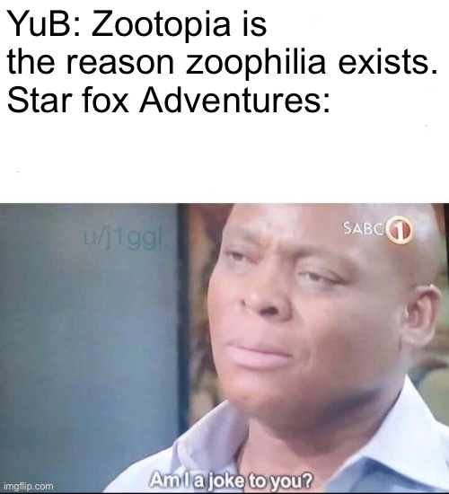 am I a joke to you | YuB: Zootopia is the reason zoophilia exists.
Star fox Adventures: | image tagged in am i a joke to you | made w/ Imgflip meme maker