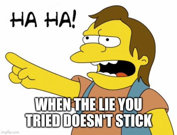 HA HA | WHEN THE LIE YOU TRIED DOESN'T STICK | image tagged in ha ha | made w/ Imgflip meme maker