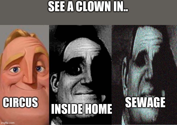 new format of mr incredible meme | SEE A CLOWN IN.. CIRCUS; SEWAGE; INSIDE HOME | image tagged in uncanny mr incredible 3 panels | made w/ Imgflip meme maker
