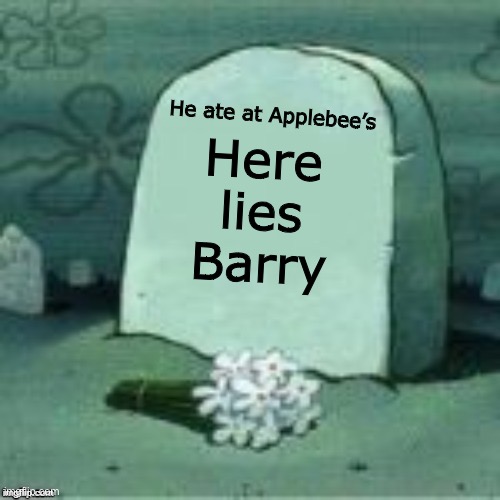 Poor Barry |  He ate at Applebee’s; Here lies Barry | image tagged in here lies x | made w/ Imgflip meme maker