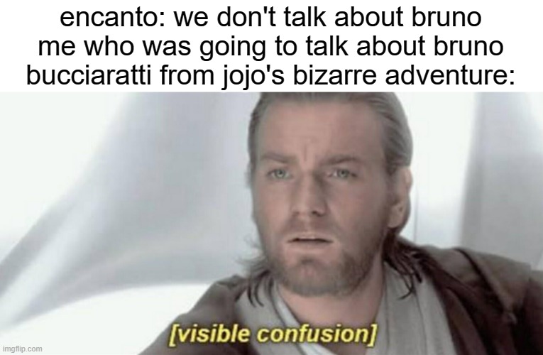 Visible Confusion | encanto: we don't talk about bruno
me who was going to talk about bruno bucciaratti from jojo's bizarre adventure: | image tagged in visible confusion,encanto,we don't talk about bruno,jojo's bizarre adventure,bruno | made w/ Imgflip meme maker