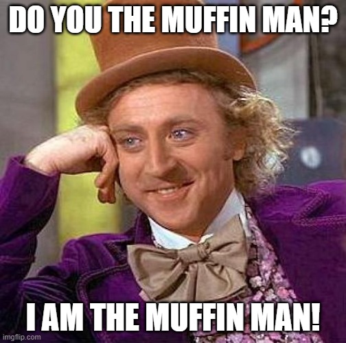 Creepy Condescending Wonka | DO YOU THE MUFFIN MAN? I AM THE MUFFIN MAN! | image tagged in memes,creepy condescending wonka | made w/ Imgflip meme maker