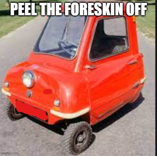 DA PEEEEL | PEEL THE FORESKIN OFF | image tagged in vehicle | made w/ Imgflip meme maker