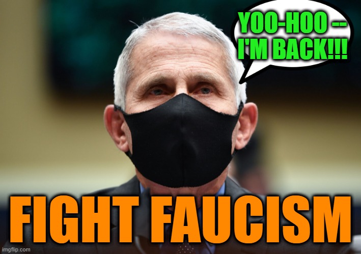 You Think He's Done?  He's Not Done | YOO-HOO -- I'M BACK!!! FIGHT FAUCISM | image tagged in dr fauci,covid-19 | made w/ Imgflip meme maker