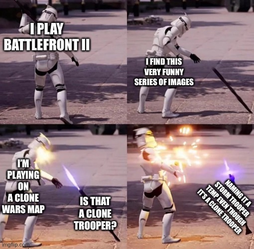 I don’t want to be that guy but this hurt my soul, nice temp thi | I PLAY BATTLEFRONT II; I FIND THIS VERY FUNNY SERIES OF IMAGES; I’M PLAYING ON A CLONE WARS MAP; NAMING IT A STORM TROOPER TEMP EVEN THOUGH IT’S A CLONE TROOPER; IS THAT A CLONE TROOPER? | image tagged in storm trooper instant karma | made w/ Imgflip meme maker