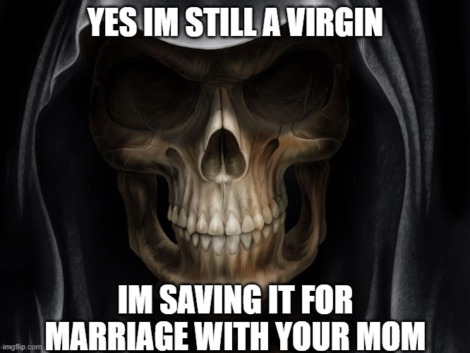 idk | YES IM STILL A VIRGIN; IM SAVING IT FOR MARRIAGE WITH YOUR MOM | image tagged in coolio skullio | made w/ Imgflip meme maker