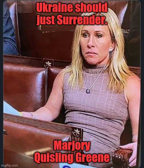 Mtg | Ukraine should just Surrender. Marjory Quisling Greene | image tagged in mtg | made w/ Imgflip meme maker