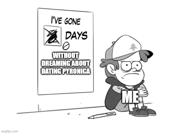 i have gone 0 days without this thing | WITHOUT DREAMING ABOUT
DATING PYRONICA; ME | image tagged in dipper has gone 0 days without x | made w/ Imgflip meme maker