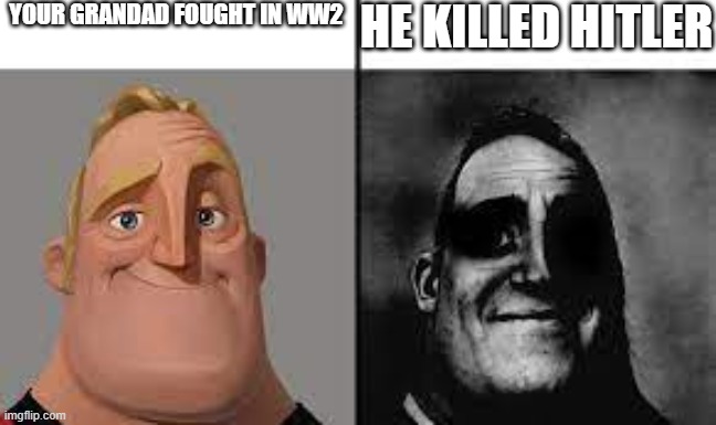 Smart ppl would understand | YOUR GRANDAD FOUGHT IN WW2; HE KILLED HITLER | image tagged in normal and dark mr incredibles | made w/ Imgflip meme maker